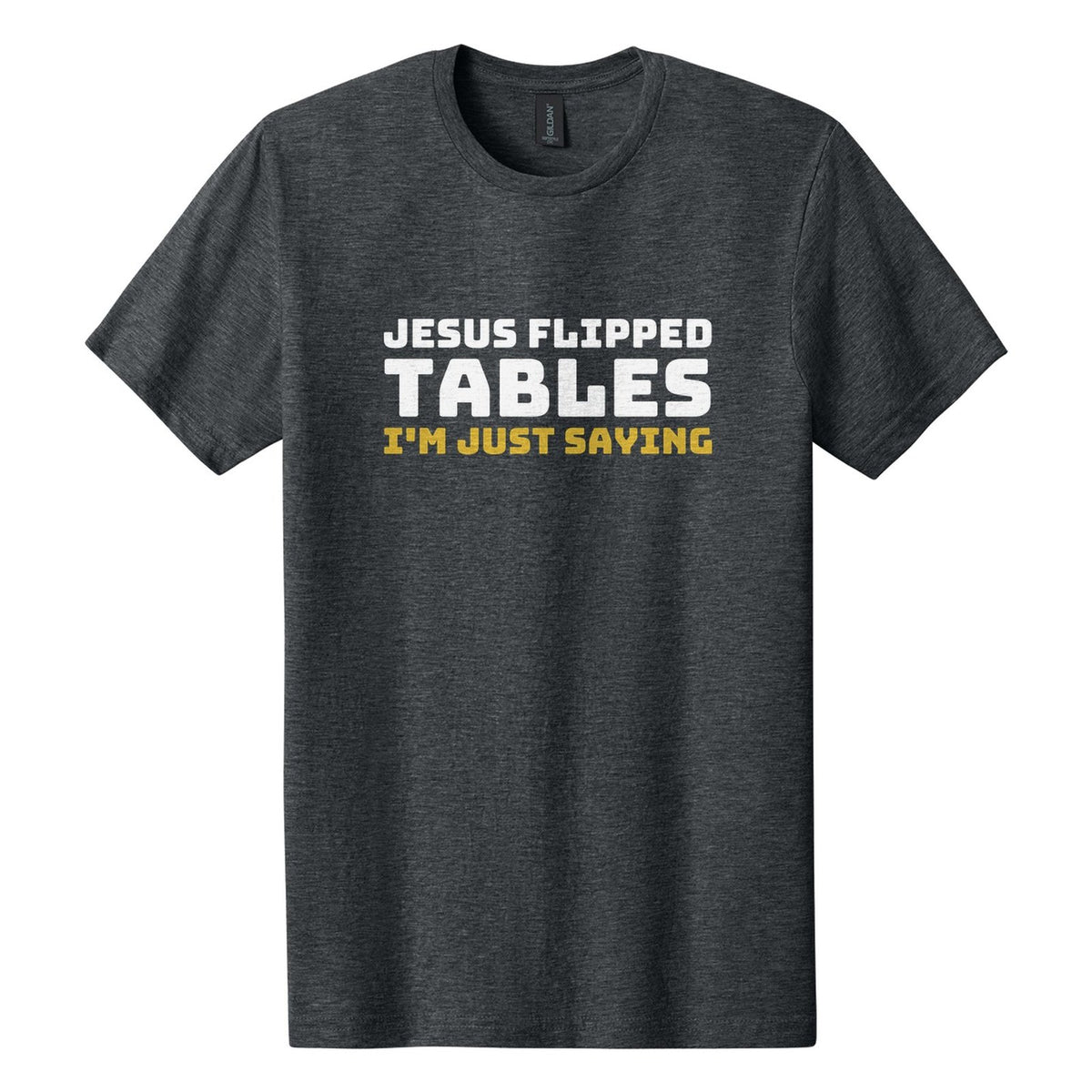 Jesus Flipped Tables. I'm Just Saying tee in Dark Heather, Bungee font, White + Metallic Gold ink