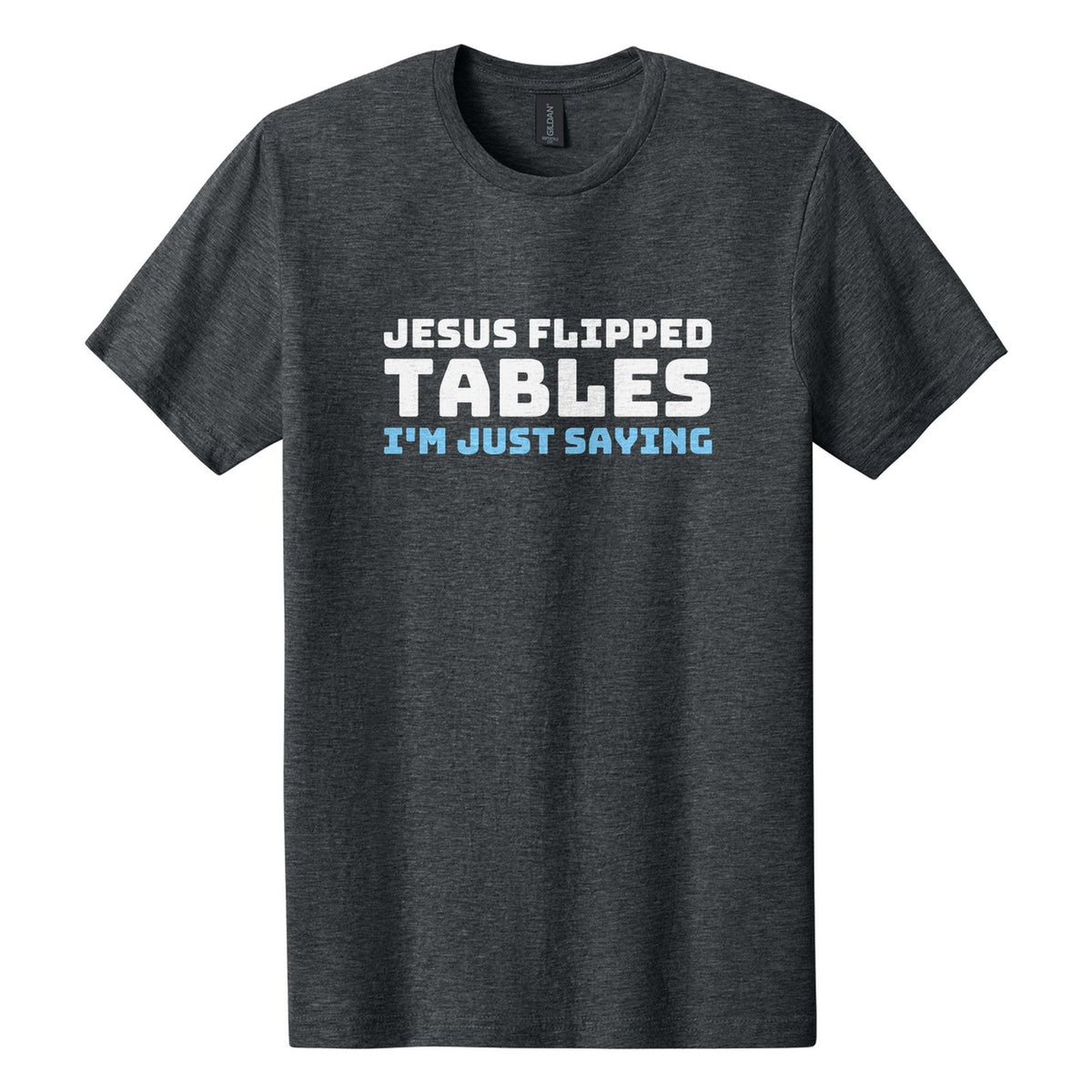 Jesus Flipped Tables. I'm Just Saying tee in Dark Heather, Bungee font, White + Sky Blue ink