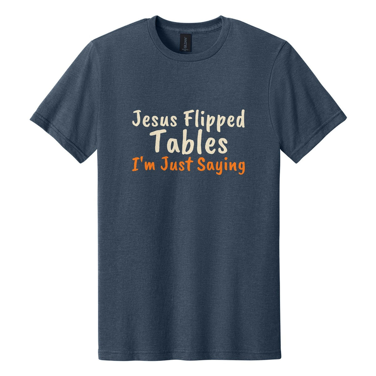 Jesus Flipped Tables. I'm Just Saying tee in Navy Mist, Caveat Brush font, Cream + Orange ink