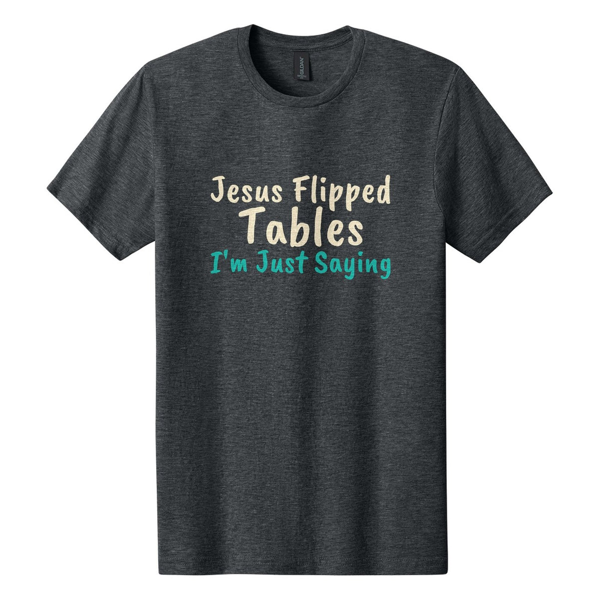 Jesus Flipped Tables. I'm Just Saying tee in Dark Heather, Caveat Brush font, Cream + Teal ink