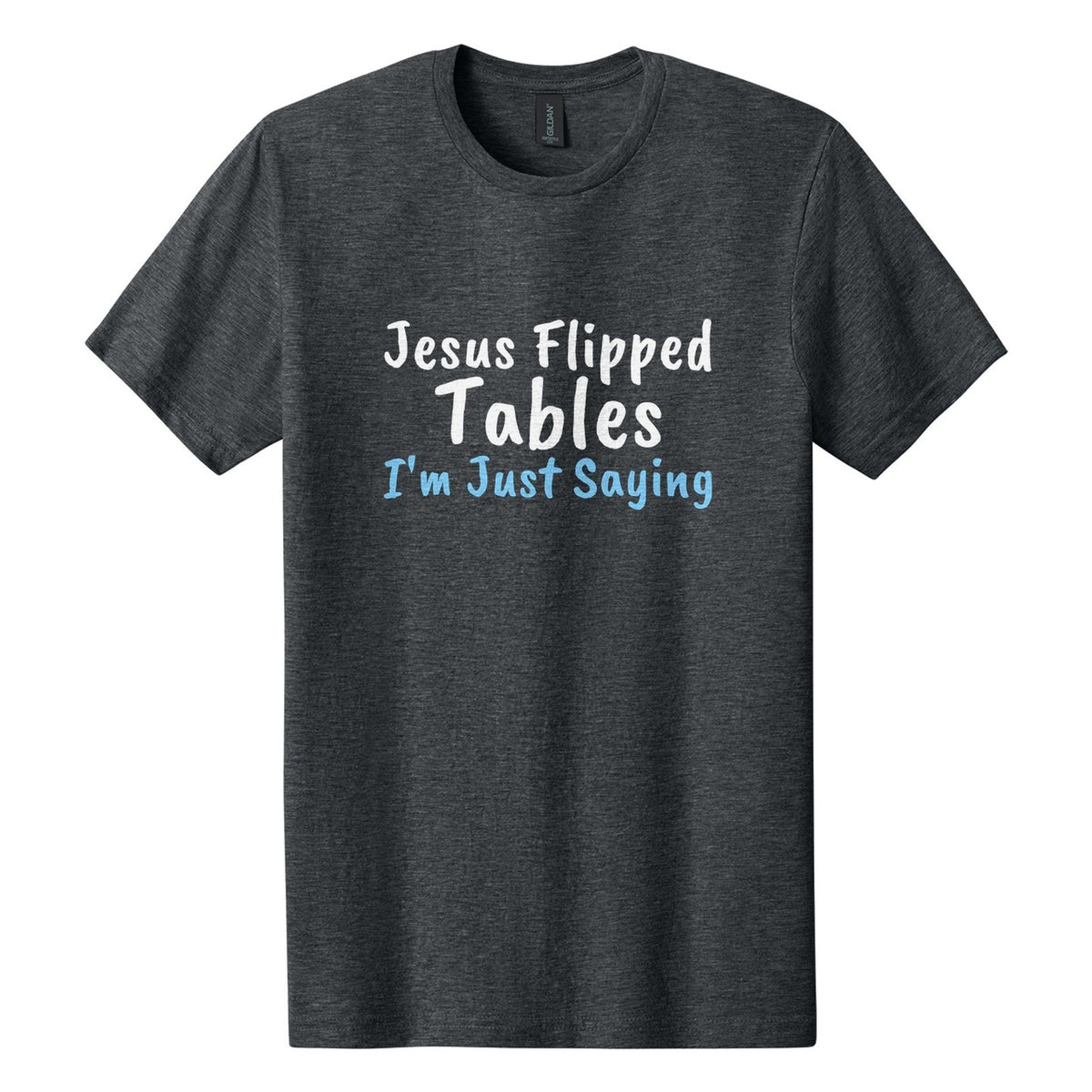 Jesus Flipped Tables. I'm Just Saying tee in Dark Heather, Caveat Brush font, White + Sky Blue ink