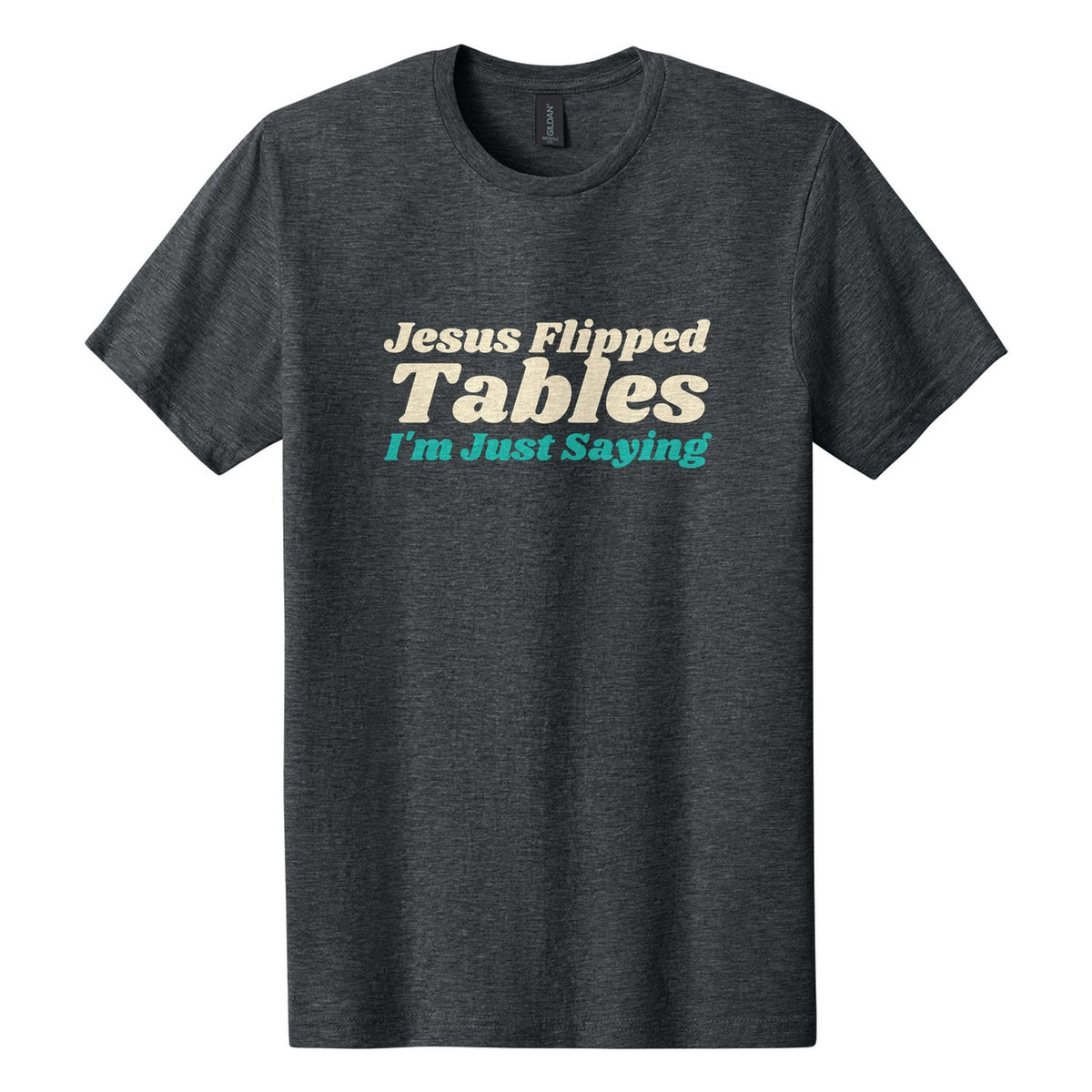 Jesus Flipped Tables. I'm Just Saying tee in Dark Heather, Shrikhand font, Cream + Teal ink