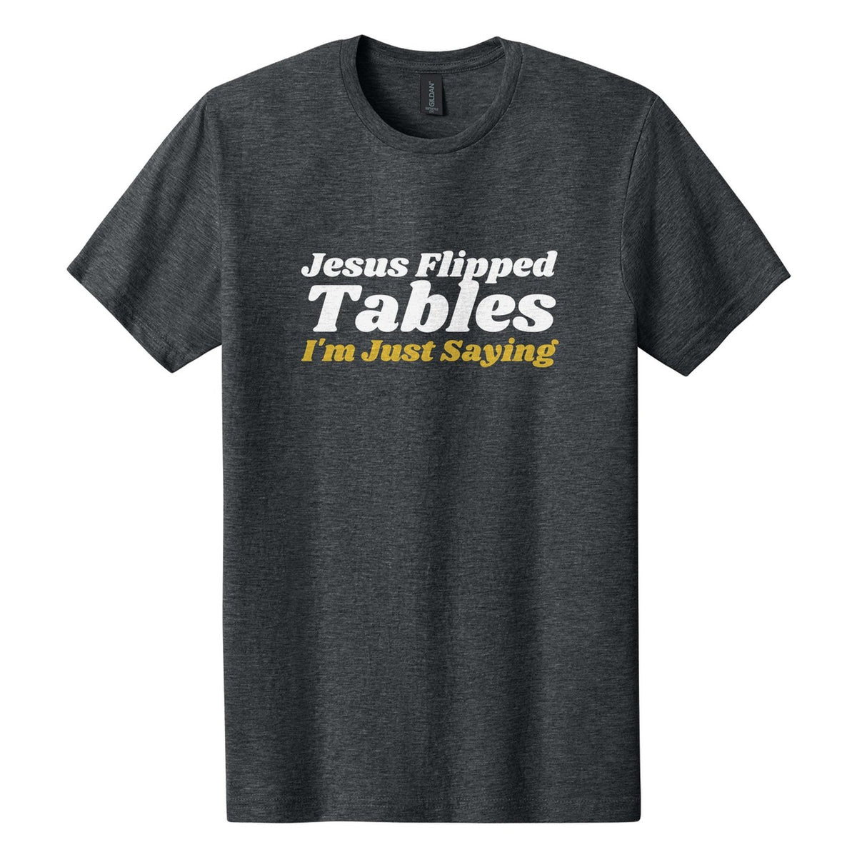 Jesus Flipped Tables. I'm Just Saying tee in Dark Heather, Shrikhand font, White + Metallic Gold ink