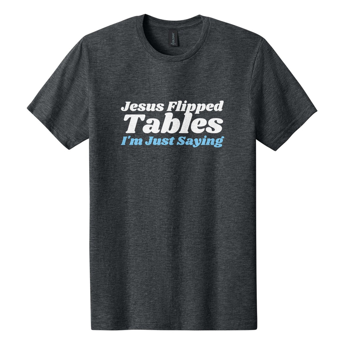 Jesus Flipped Tables. I'm Just Saying tee in Dark Heather, Shrikhand font, White + Sky Blue ink