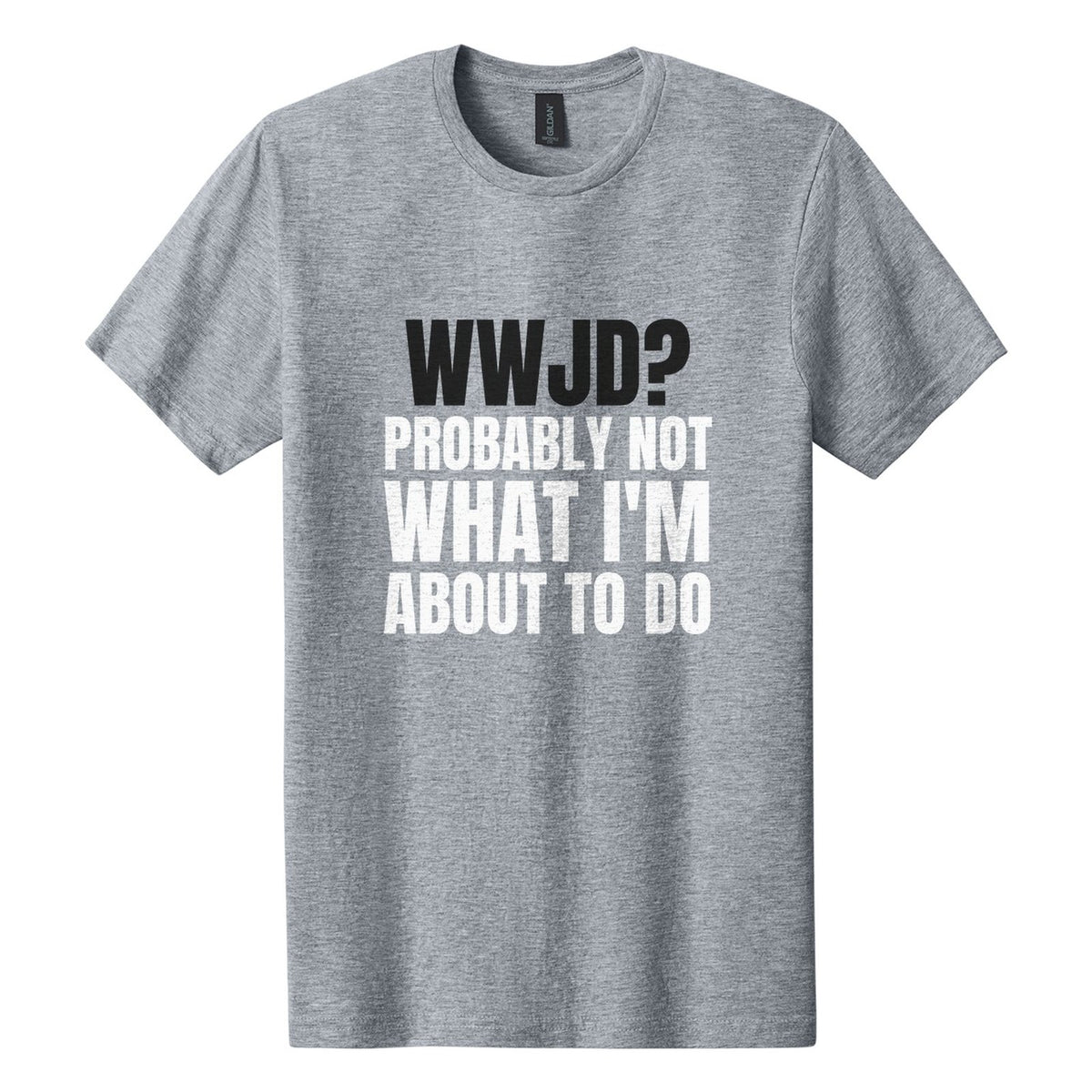 WWJD? Probably Not What I'm About to Do tee in Ring Spun Sport Grey, Anton font, Black + White ink