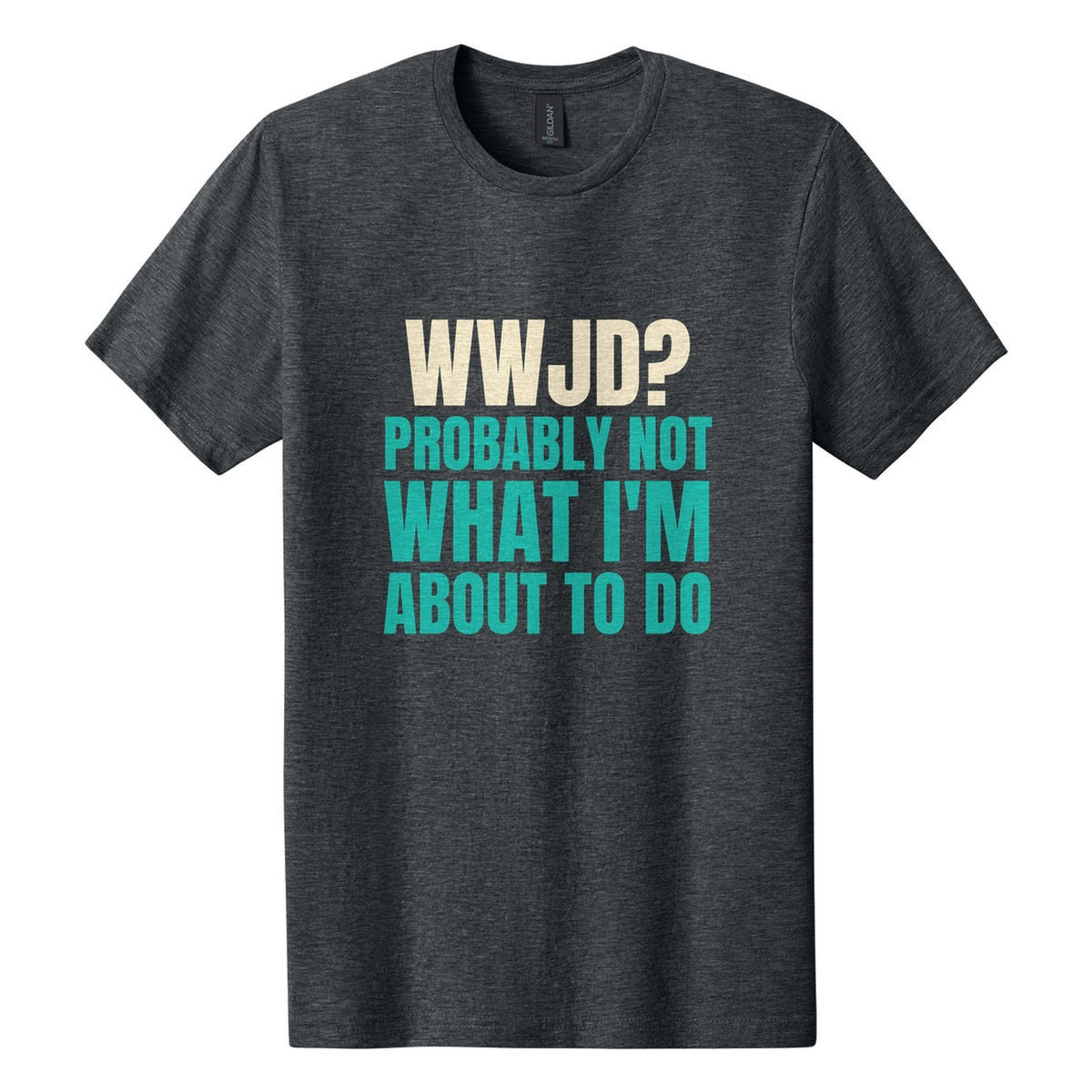 WWJD? Probably Not What I'm About to Do tee in Dark Heather, Anton font, Cream + Teal ink
