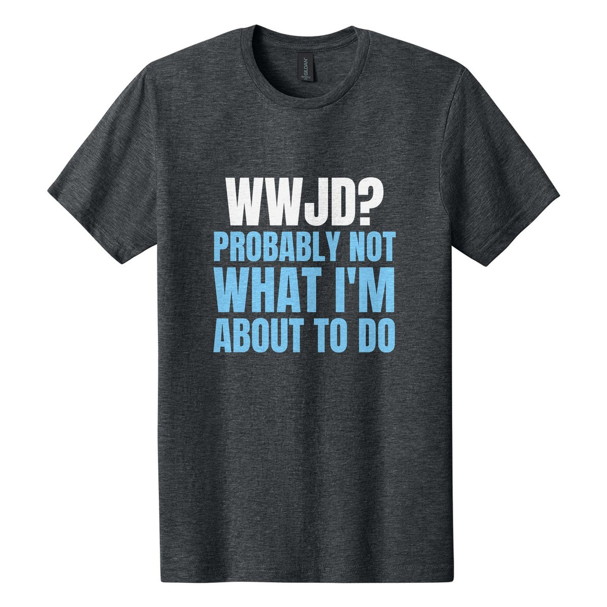 WWJD? Probably Not What I'm About to Do tee in Dark Heather, Anton font, White + Sky Blue ink
