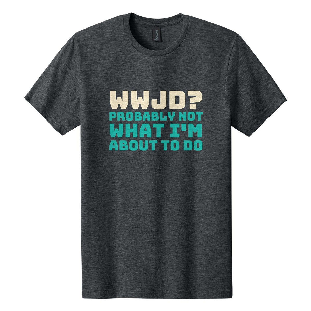 WWJD? Probably Not What I'm About to Do tee in Dark Heather, Bungee font, Cream + Teal ink