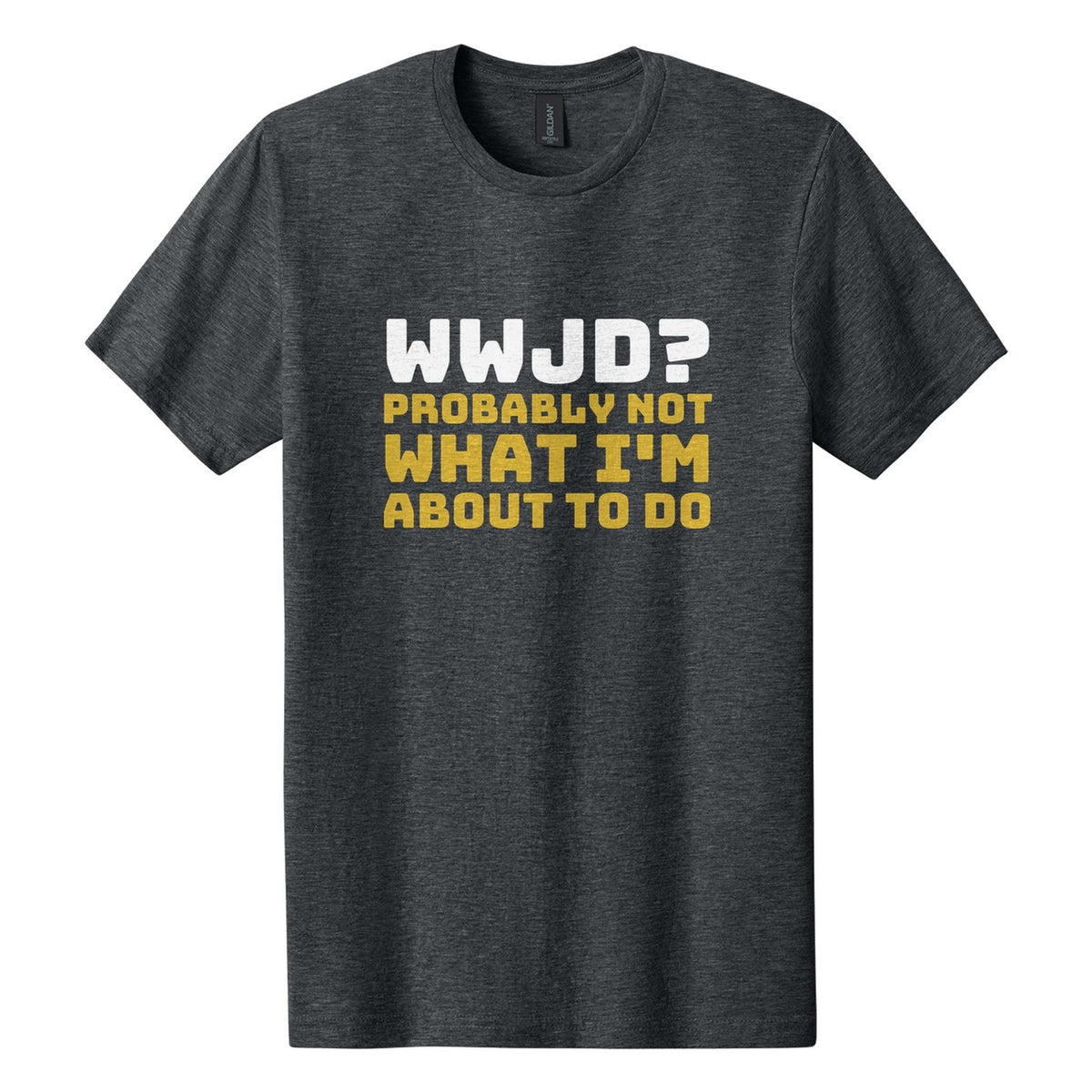 WWJD? Probably Not What I'm About to Do tee in Dark Heather, Bungee font, White + Metallic Gold ink