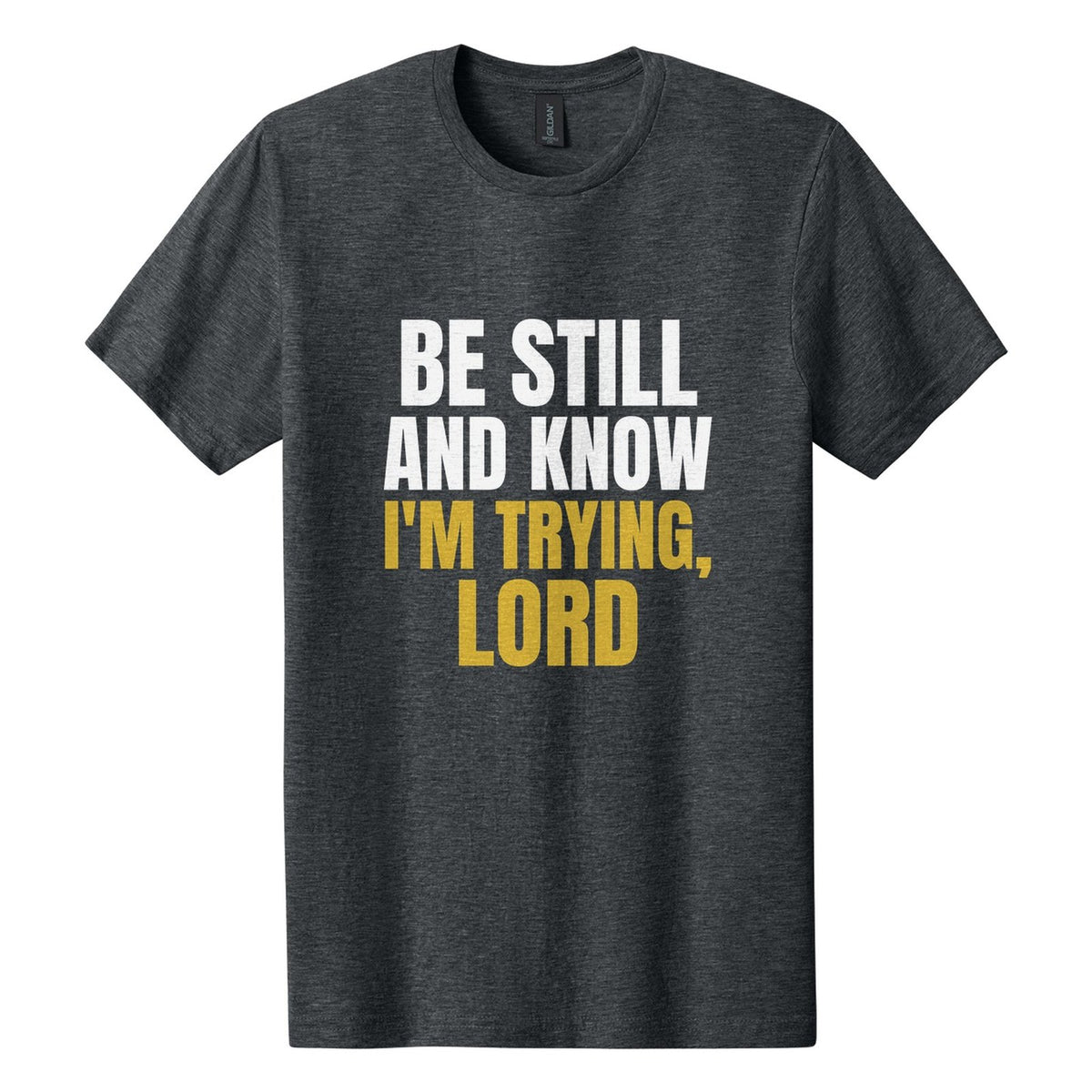 Be Still and Know. I'm Trying, Lord tee in Dark Heather, Anton font, White + Metallic Gold ink