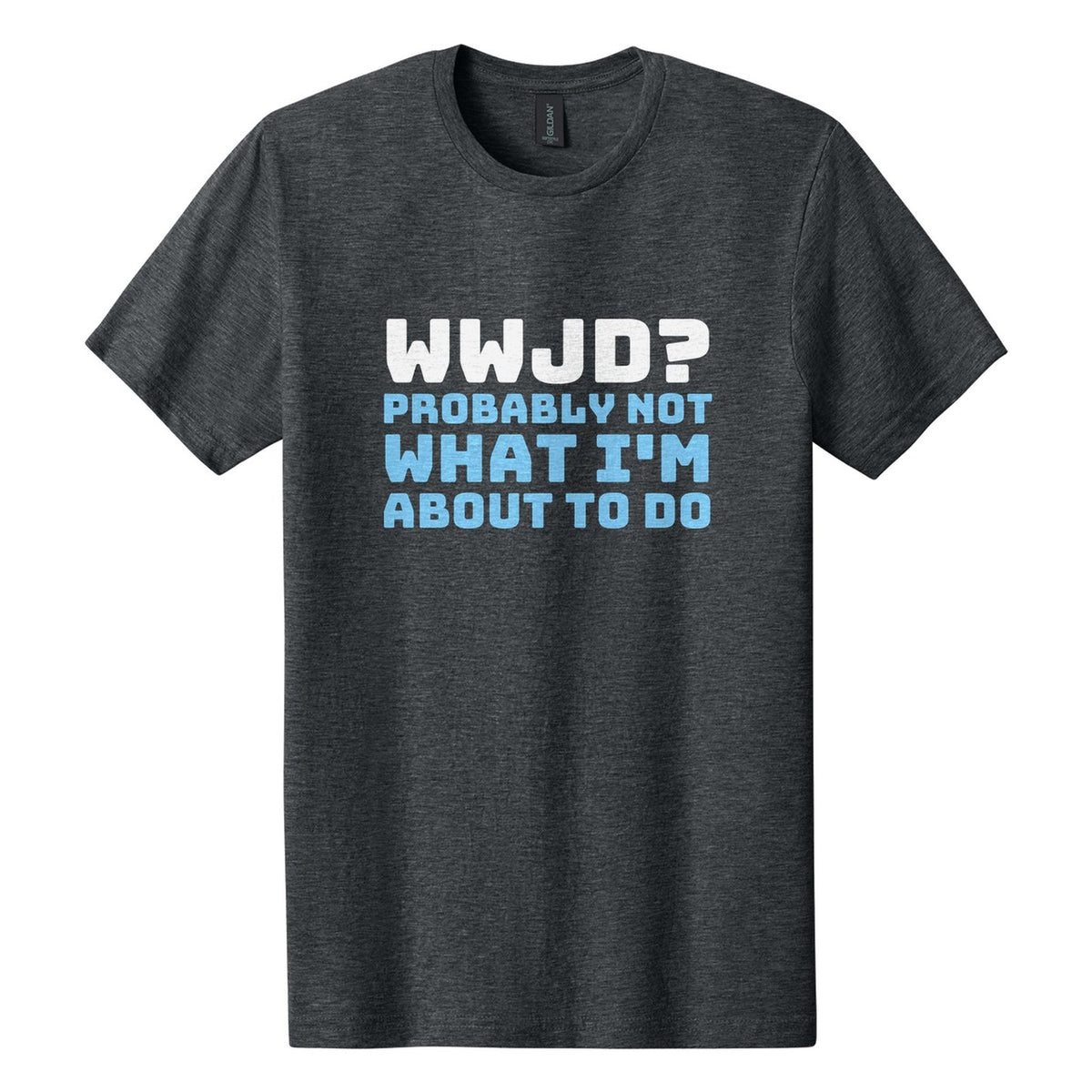 WWJD? Probably Not What I'm About to Do tee in Dark Heather, Bungee font, White + Sky Blue ink