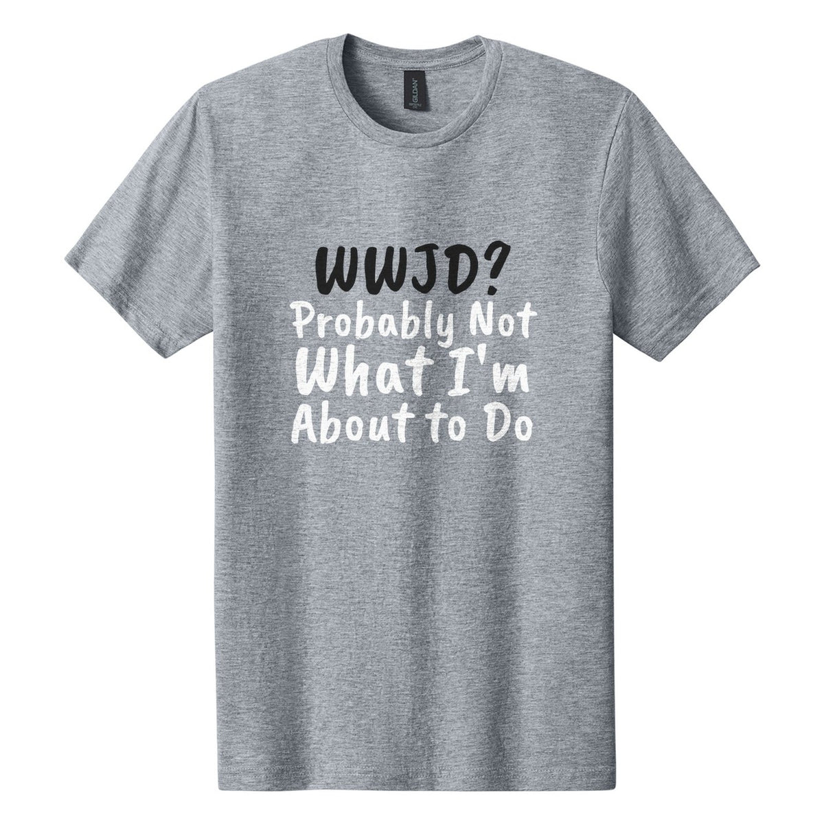 WWJD? Probably Not What I'm About to Do tee in Ring Spun Sport Grey, Caveat Brush font, Black + White ink