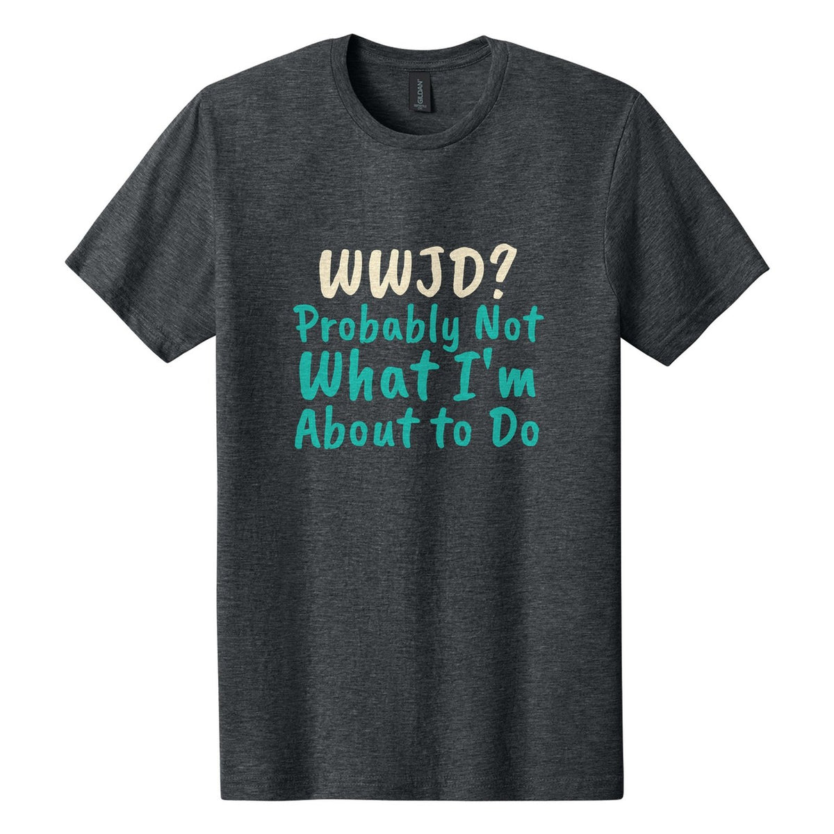 WWJD? Probably Not What I'm About to Do tee in Dark Heather, Caveat Brush font, Cream + Teal ink