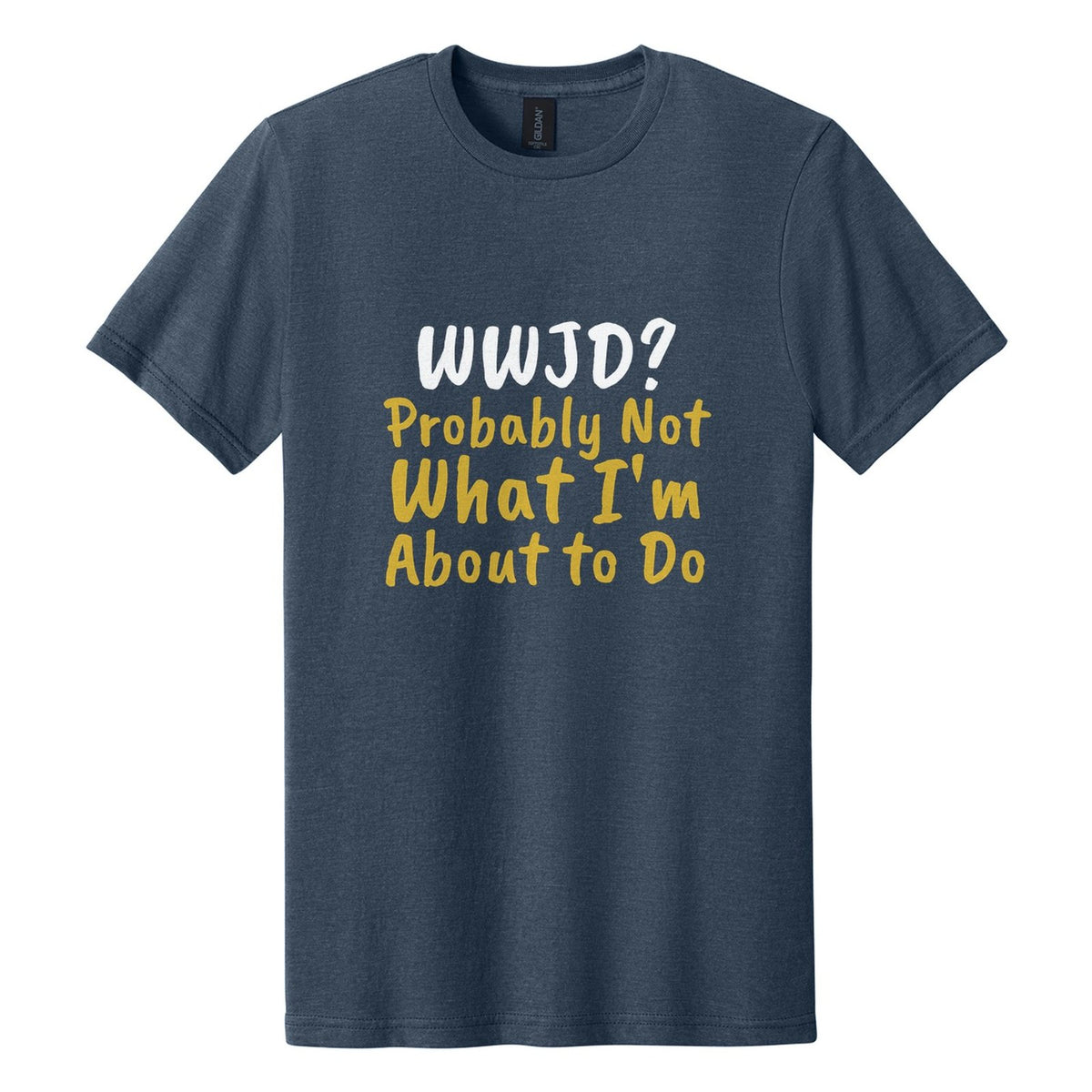 WWJD? Probably Not What I'm About to Do tee in Navy Mist, Caveat Brush font, White + Metallic Gold ink