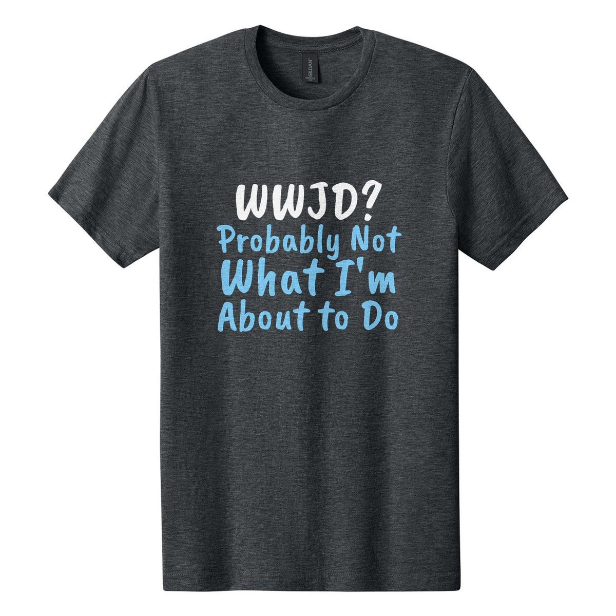 WWJD? Probably Not What I'm About to Do tee in Dark Heather, Caveat Brush font, White + Sky Blue ink