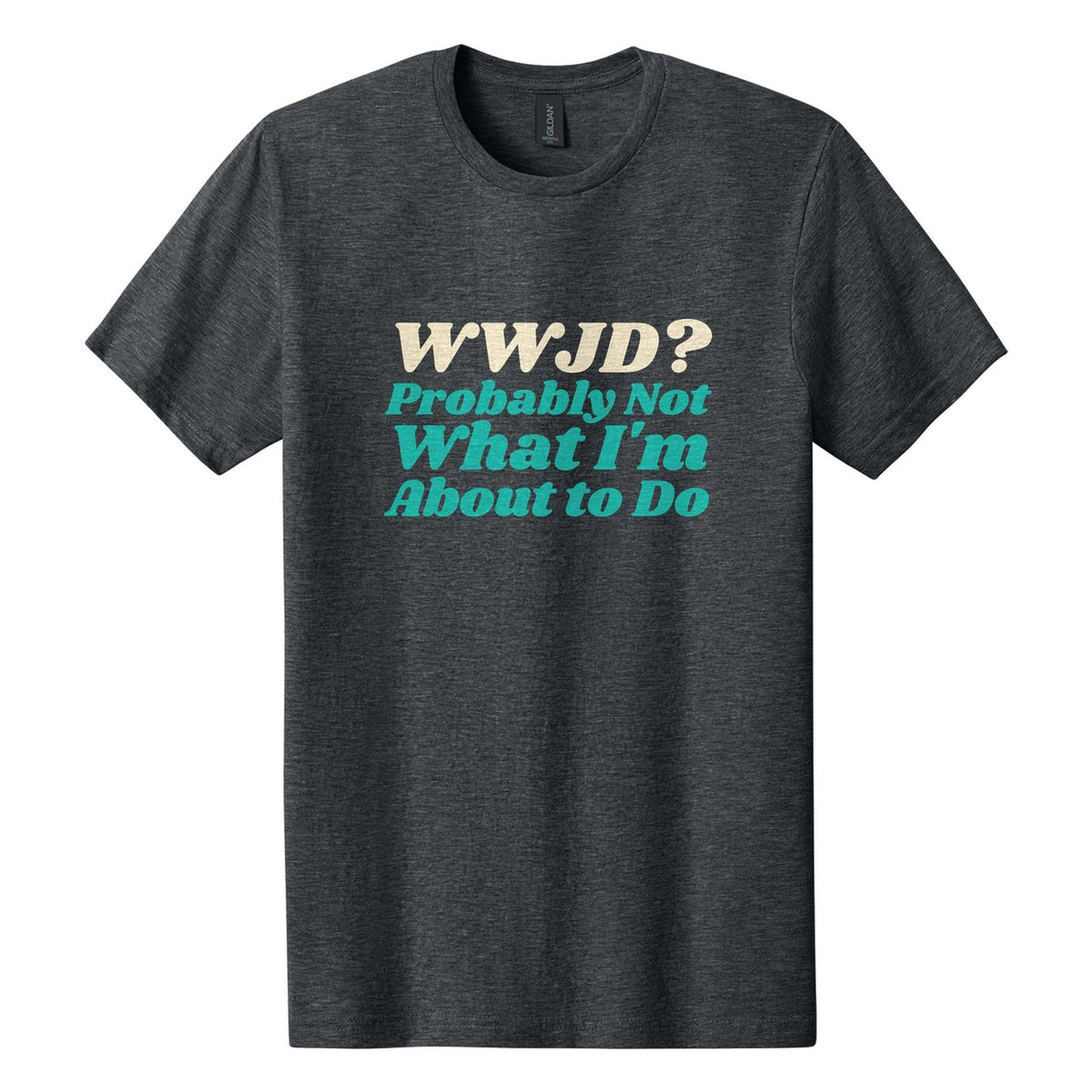 WWJD? Probably Not What I'm About to Do tee in Dark Heather, Shrikhand font, Cream + Teal ink