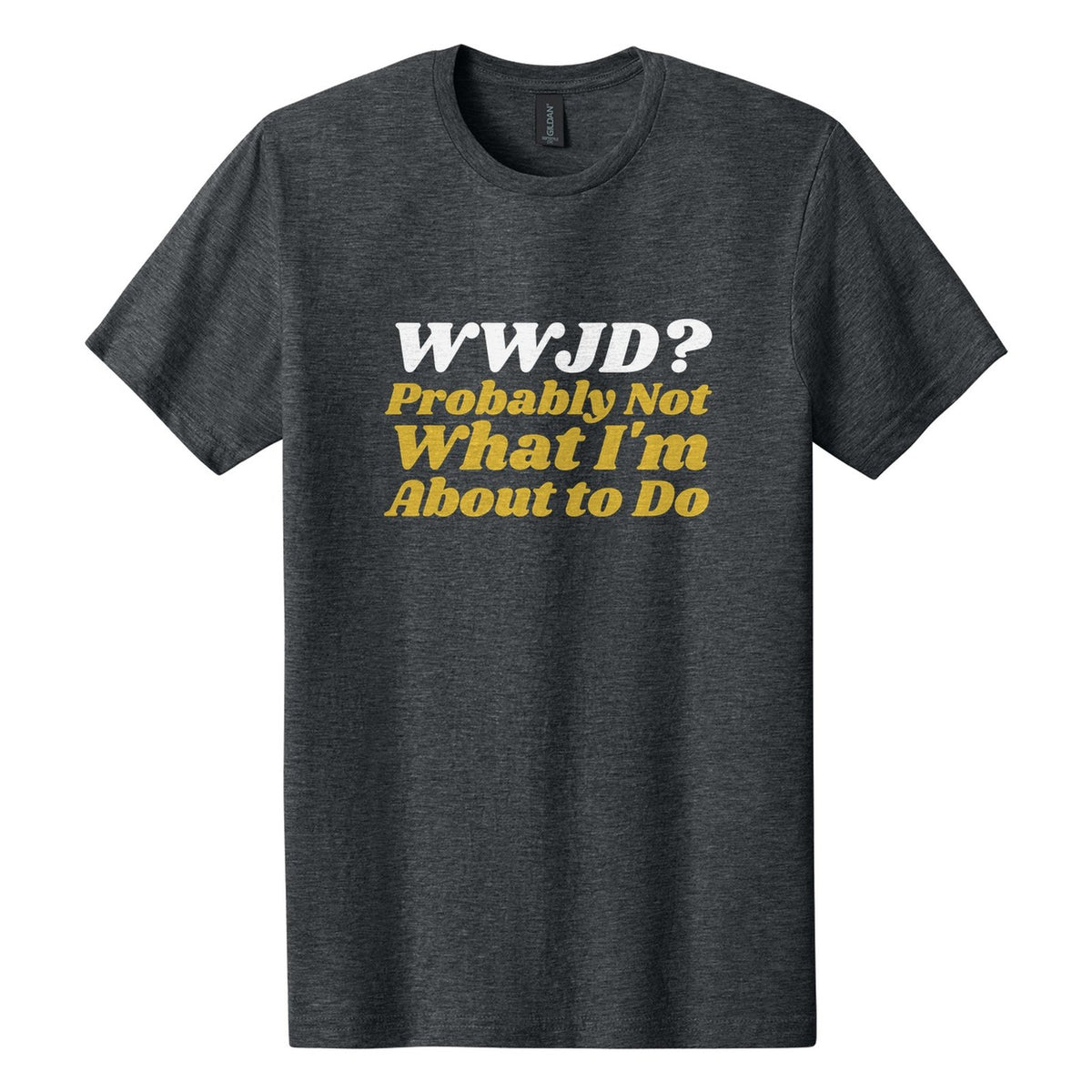 WWJD? Probably Not What I'm About to Do tee in Dark Heather, Shrikhand font, White + Metallic Gold ink