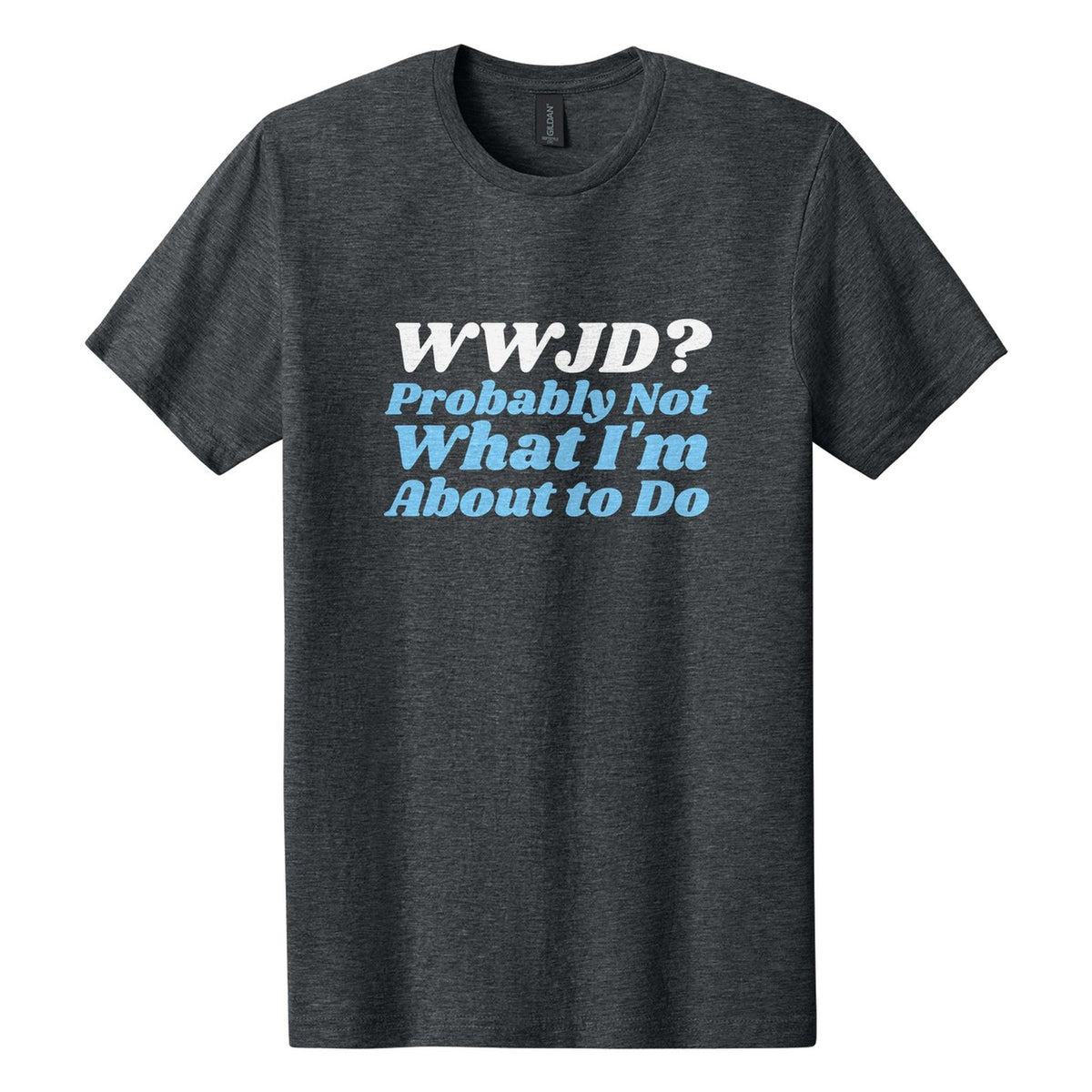WWJD? Probably Not What I'm About to Do tee in Dark Heather, Shrikhand font, White + Sky Blue ink