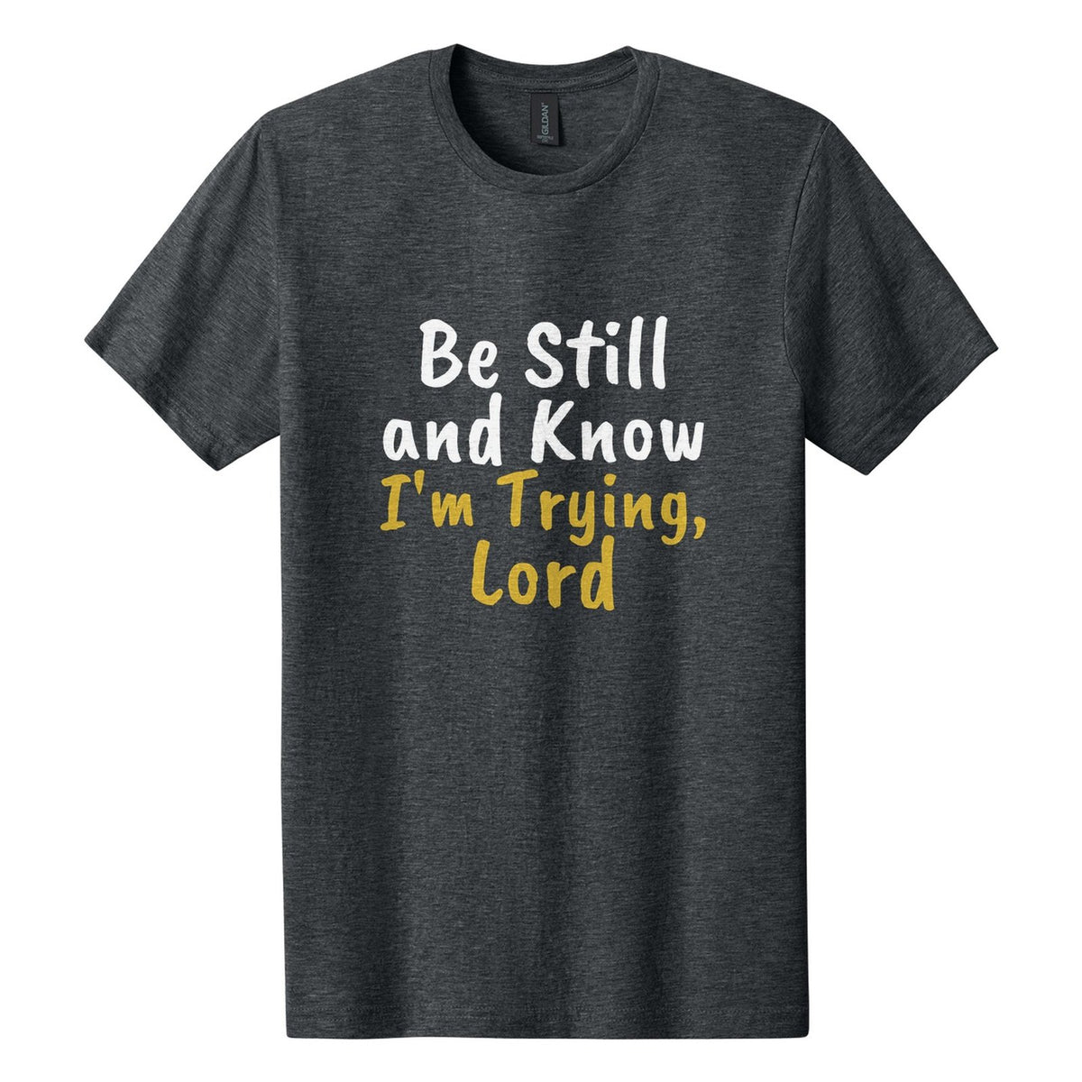 Be Still and Know. I'm Trying, Lord tee in Dark Heather, Caveat Brush font, White + Metallic Gold ink