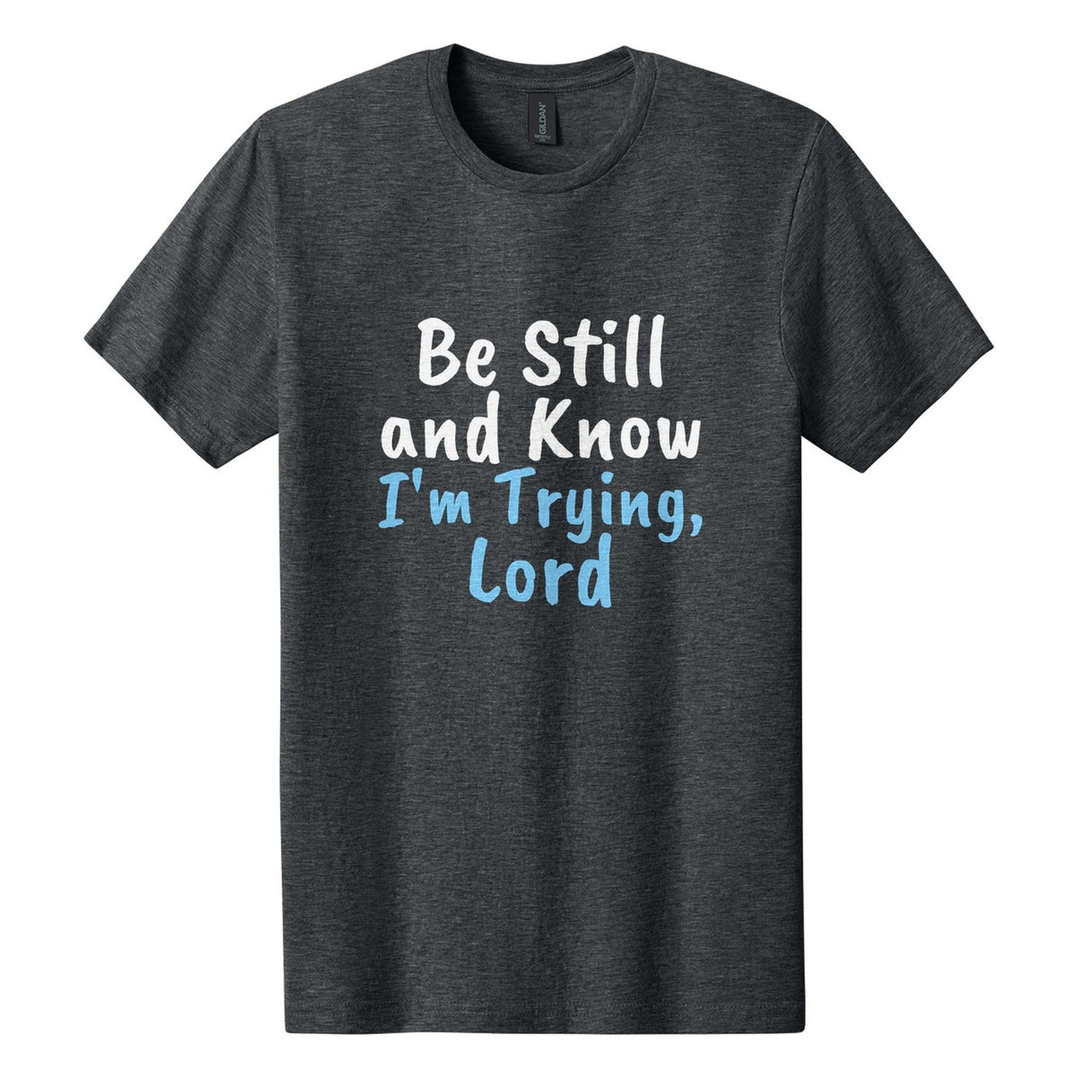 Be Still and Know. I'm Trying, Lord tee in Dark Heather, Caveat Brush font, White + Sky Blue ink