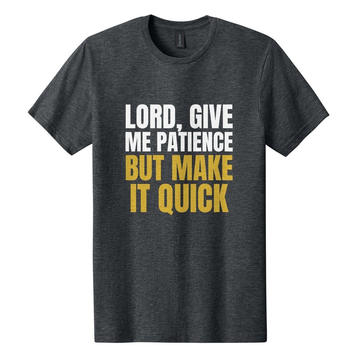 Lord, Give Me Patience. But Make It Quick tee in Dark Heather, Anton font, White + Metallic Gold ink