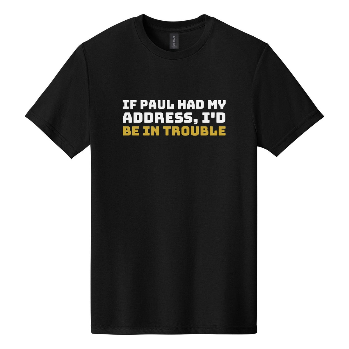 If Paul Had My Address, I'd Be in Trouble tee in Pitch Black, Bungee font, White + Metallic Gold ink