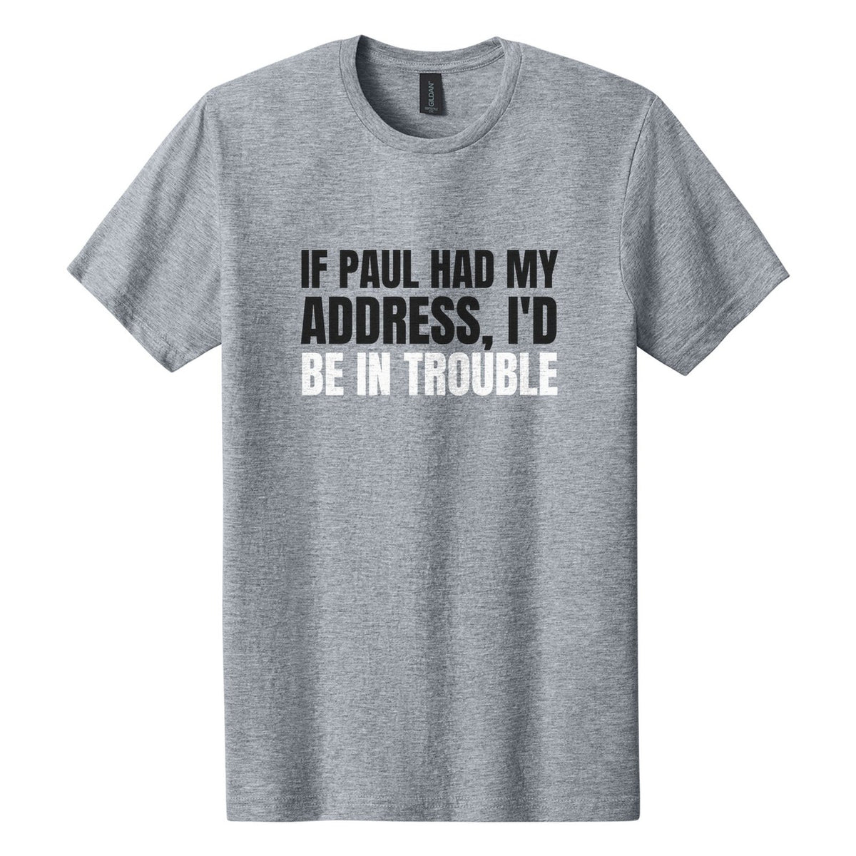 If Paul Had My Address, I'd Be in Trouble tee in Ring Spun Sport Grey, Anton font, Black + White ink