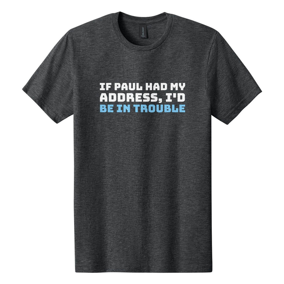 If Paul Had My Address, I'd Be in Trouble tee in Dark Heather, Bungee font, White + Sky Blue ink
