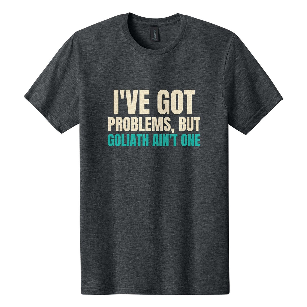 I've Got Problems, but Goliath Ain't One tee in Dark Heather, Anton font, Cream + Teal ink
