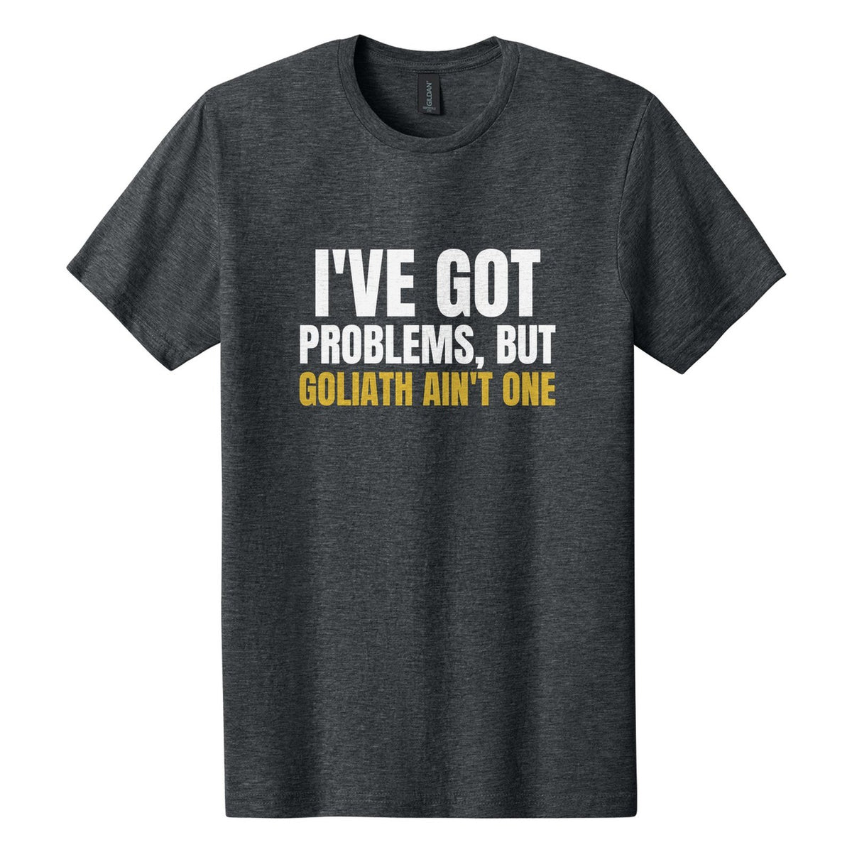 I've Got Problems, but Goliath Ain't One tee in Dark Heather, Anton font, White + Metallic Gold ink