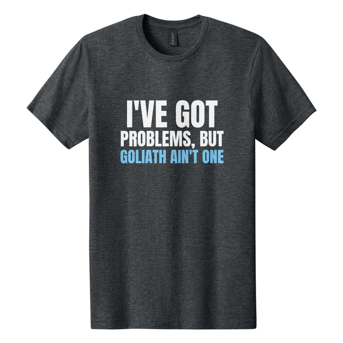 I've Got Problems, but Goliath Ain't One tee in Dark Heather, Anton font, White + Sky Blue ink