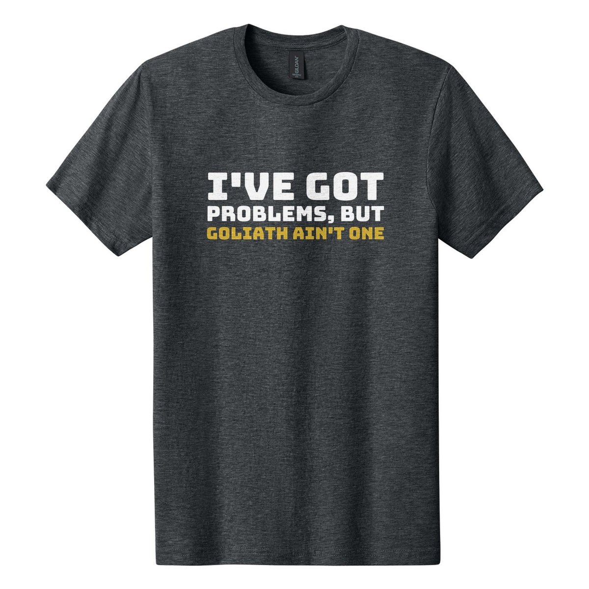 I've Got Problems, but Goliath Ain't One tee in Dark Heather, Bungee font, White + Metallic Gold ink