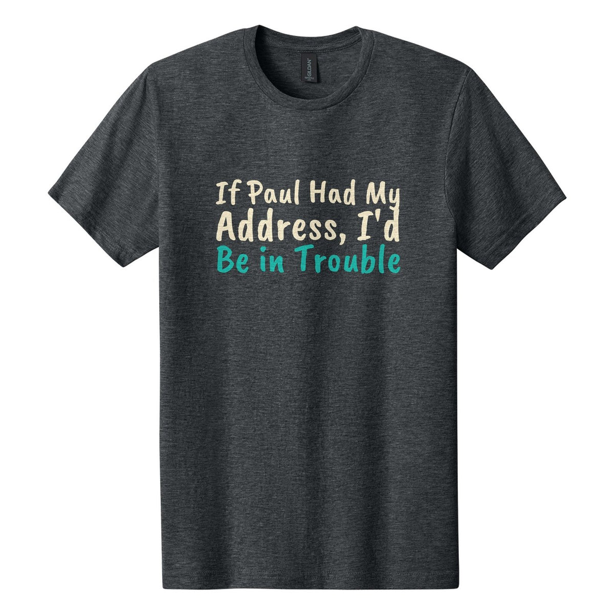 If Paul Had My Address, I'd Be in Trouble tee in Dark Heather, Caveat Brush font, Cream + Teal ink