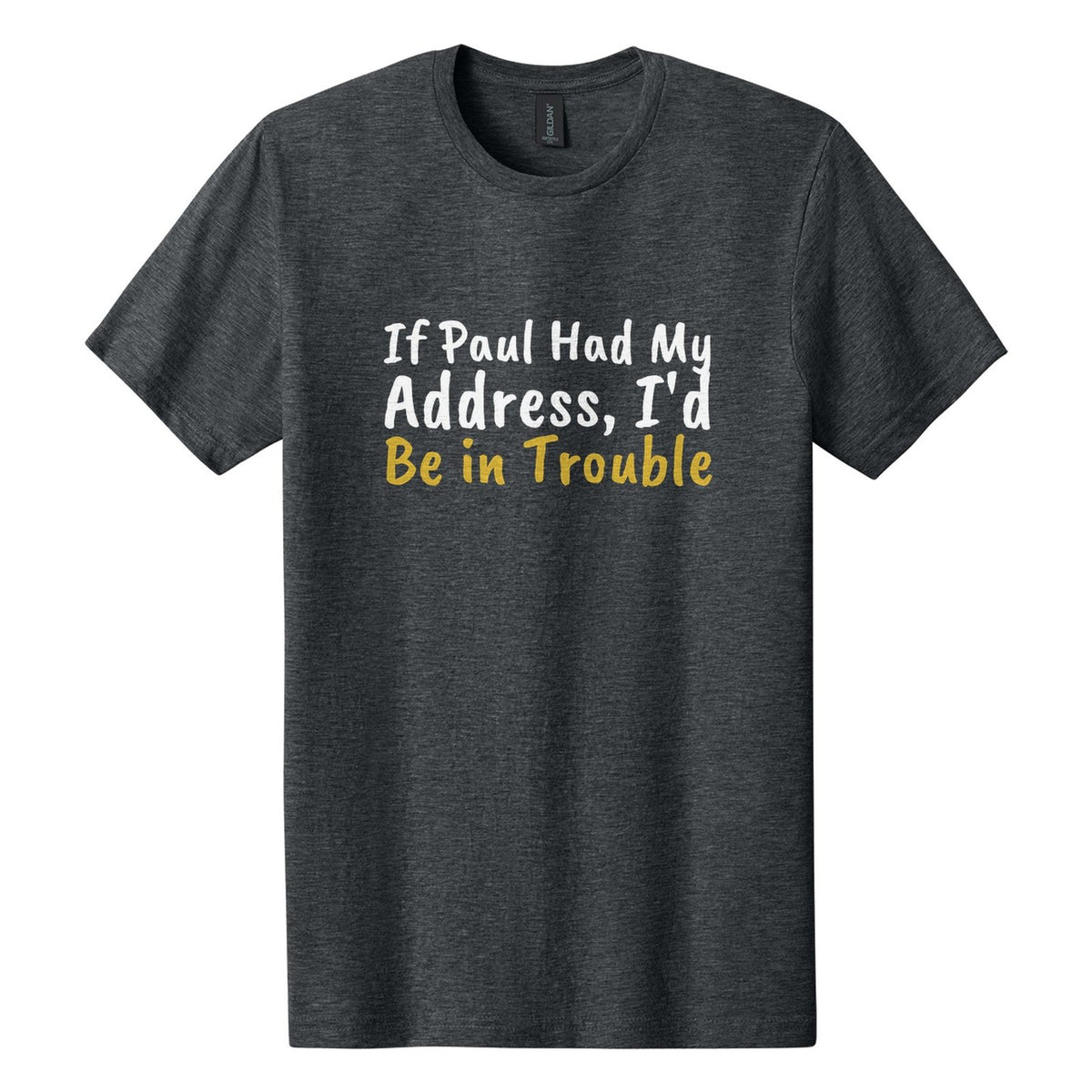 If Paul Had My Address, I'd Be in Trouble tee in Dark Heather, Caveat Brush font, White + Metallic Gold ink