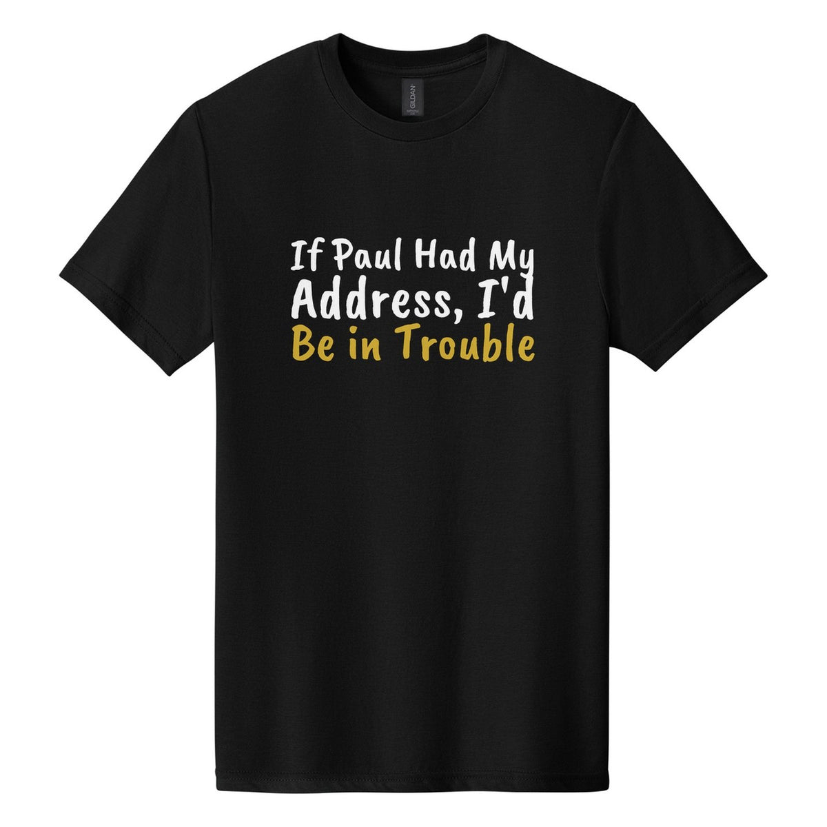 If Paul Had My Address, I'd Be in Trouble tee in Pitch Black, Caveat Brush font, White + Metallic Gold ink