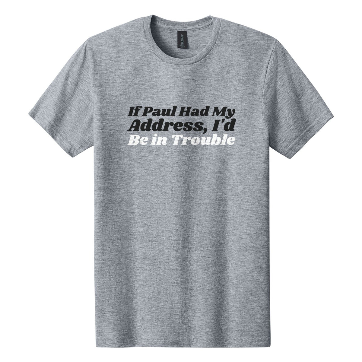 If Paul Had My Address, I'd Be in Trouble tee in Ring Spun Sport Grey, Shrikhand font, Black + White ink
