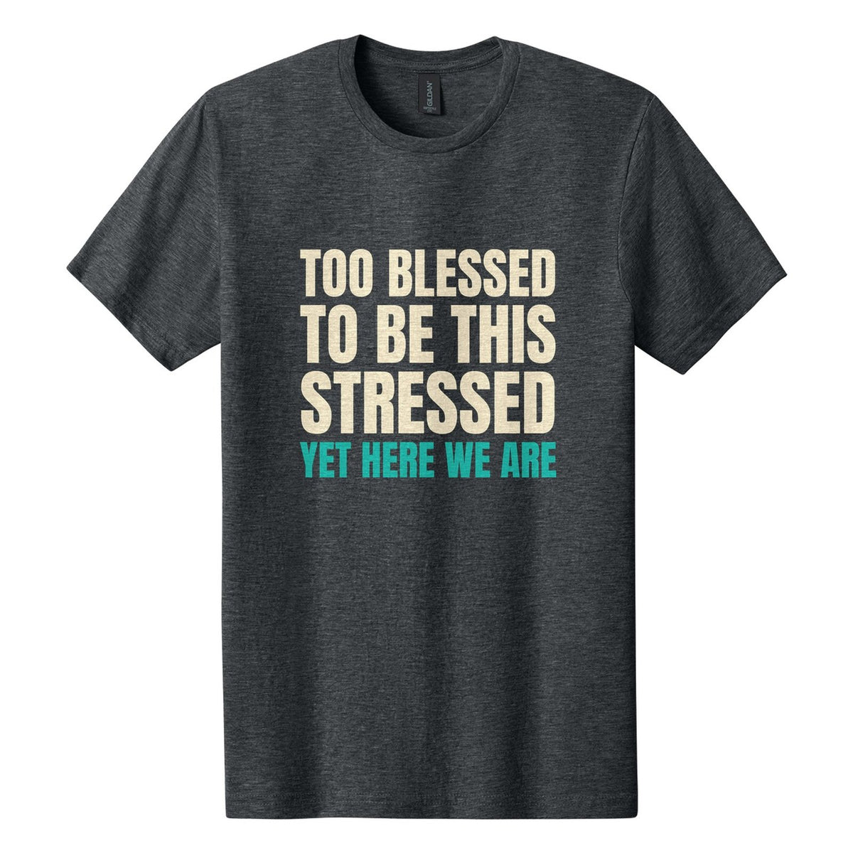 Too Blessed to Be This Stressed. Yet Here We Are tee in Dark Heather, Anton font, Cream + Teal ink
