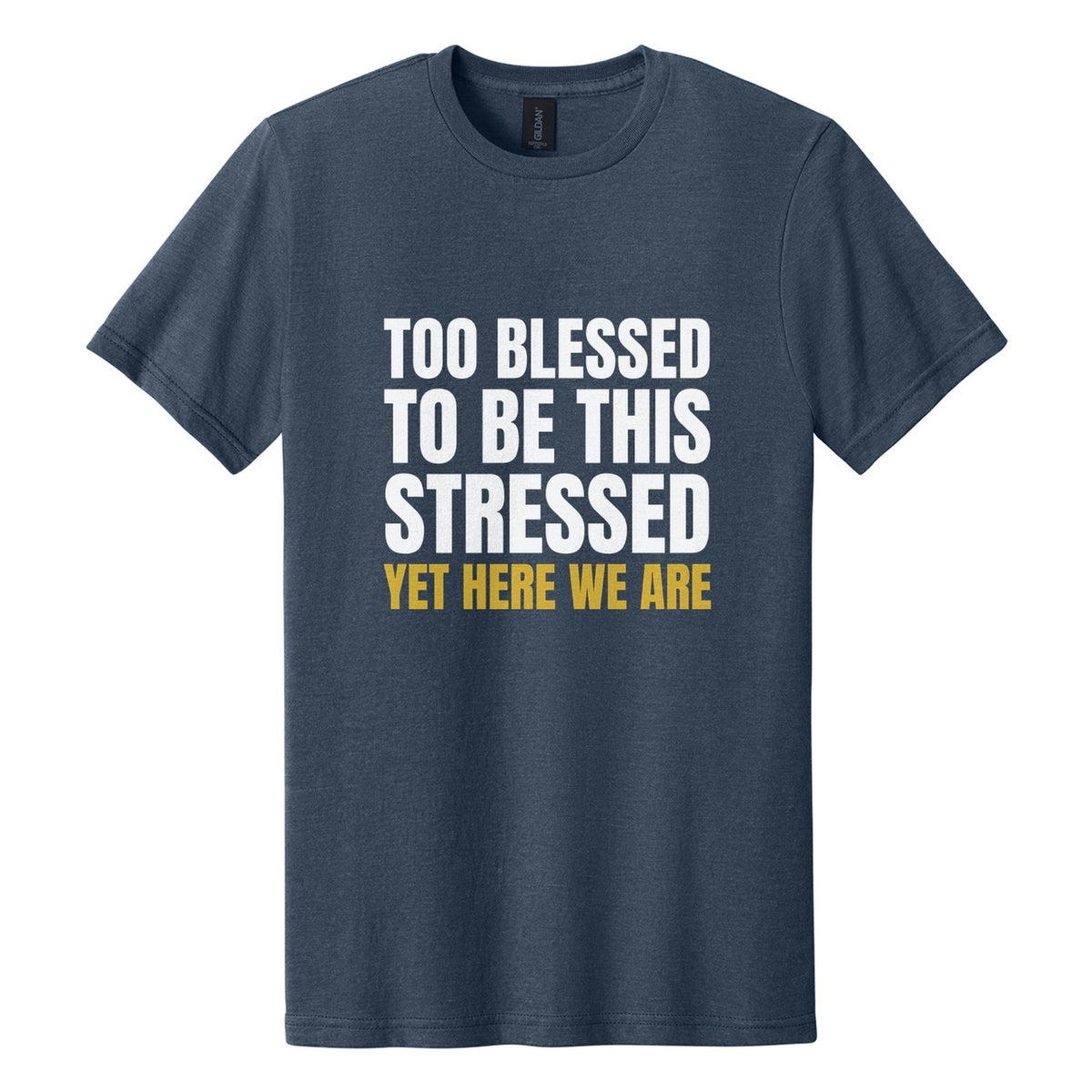 Too Blessed to Be This Stressed. Yet Here We Are tee in Navy Mist, Anton font, White + Metallic Gold ink