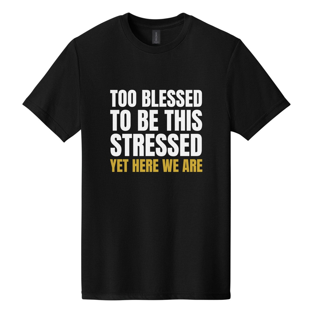 Too Blessed to Be This Stressed. Yet Here We Are tee in Pitch Black, Anton font, White + Metallic Gold ink