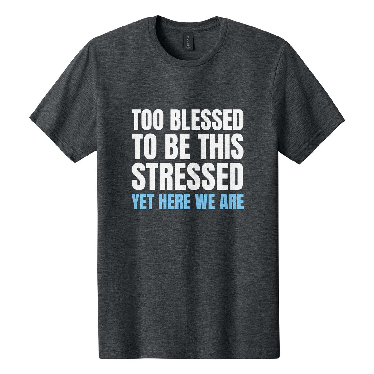 Too Blessed to Be This Stressed. Yet Here We Are tee in Dark Heather, Anton font, White + Sky Blue ink
