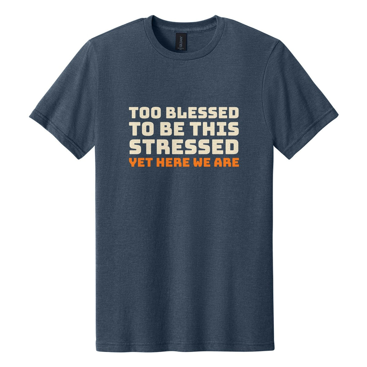 Too Blessed to Be This Stressed. Yet Here We Are tee in Navy Mist, Bungee font, Cream + Orange ink