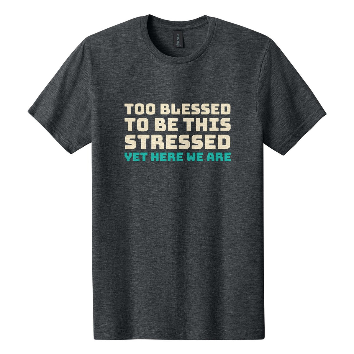 Too Blessed to Be This Stressed. Yet Here We Are tee in Dark Heather, Bungee font, Cream + Teal ink