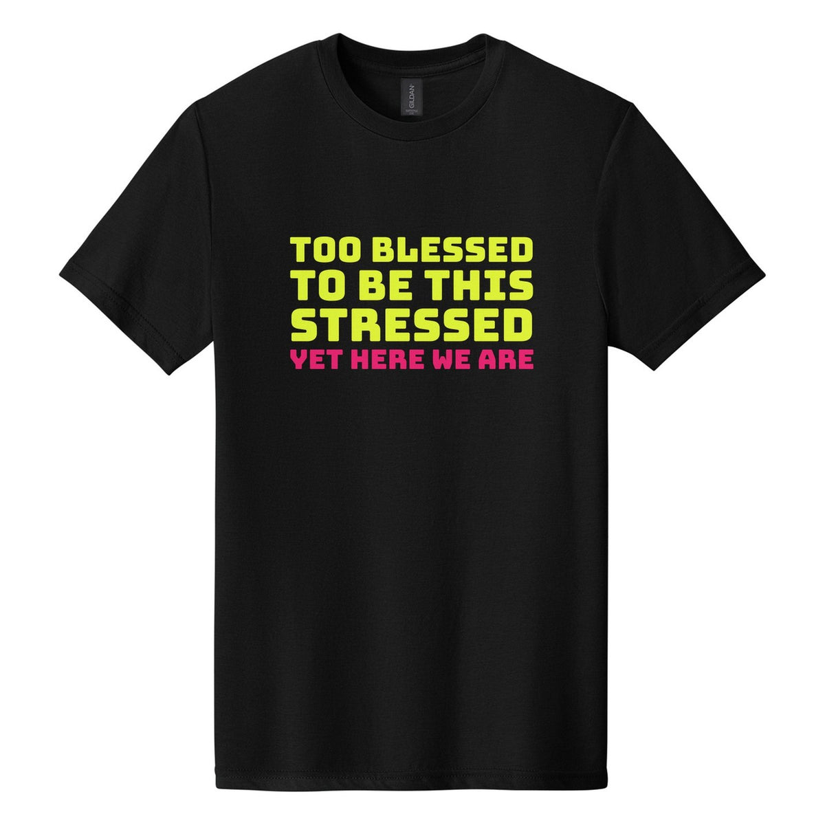 Too Blessed to Be This Stressed. Yet Here We Are tee in Pitch Black, Bungee font, Neon Yellow + Hot Pink ink