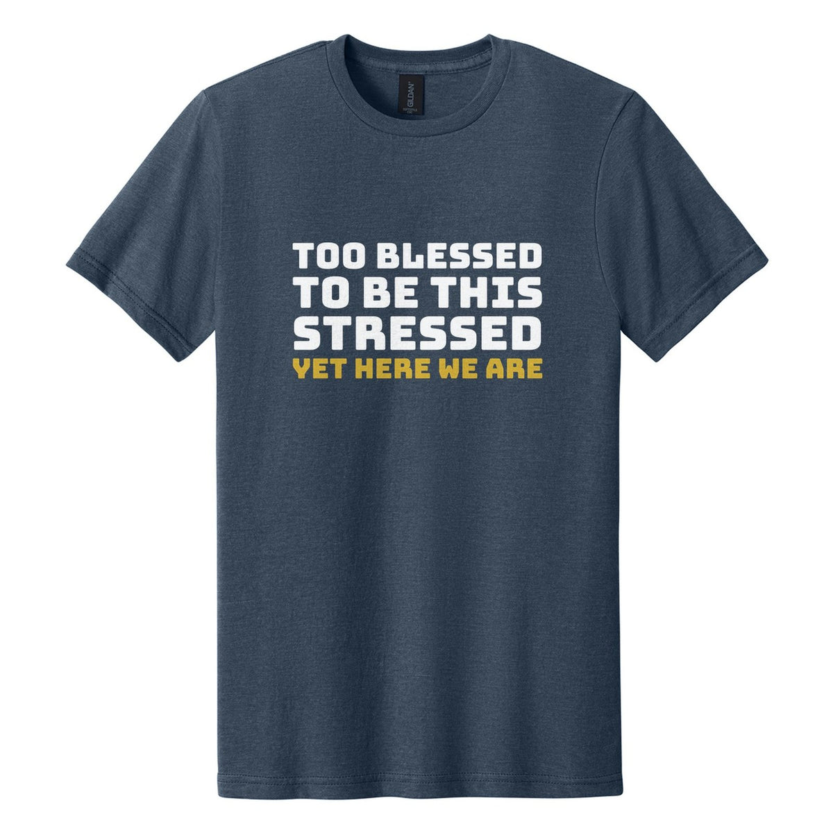 Too Blessed to Be This Stressed. Yet Here We Are tee in Navy Mist, Bungee font, White + Metallic Gold ink