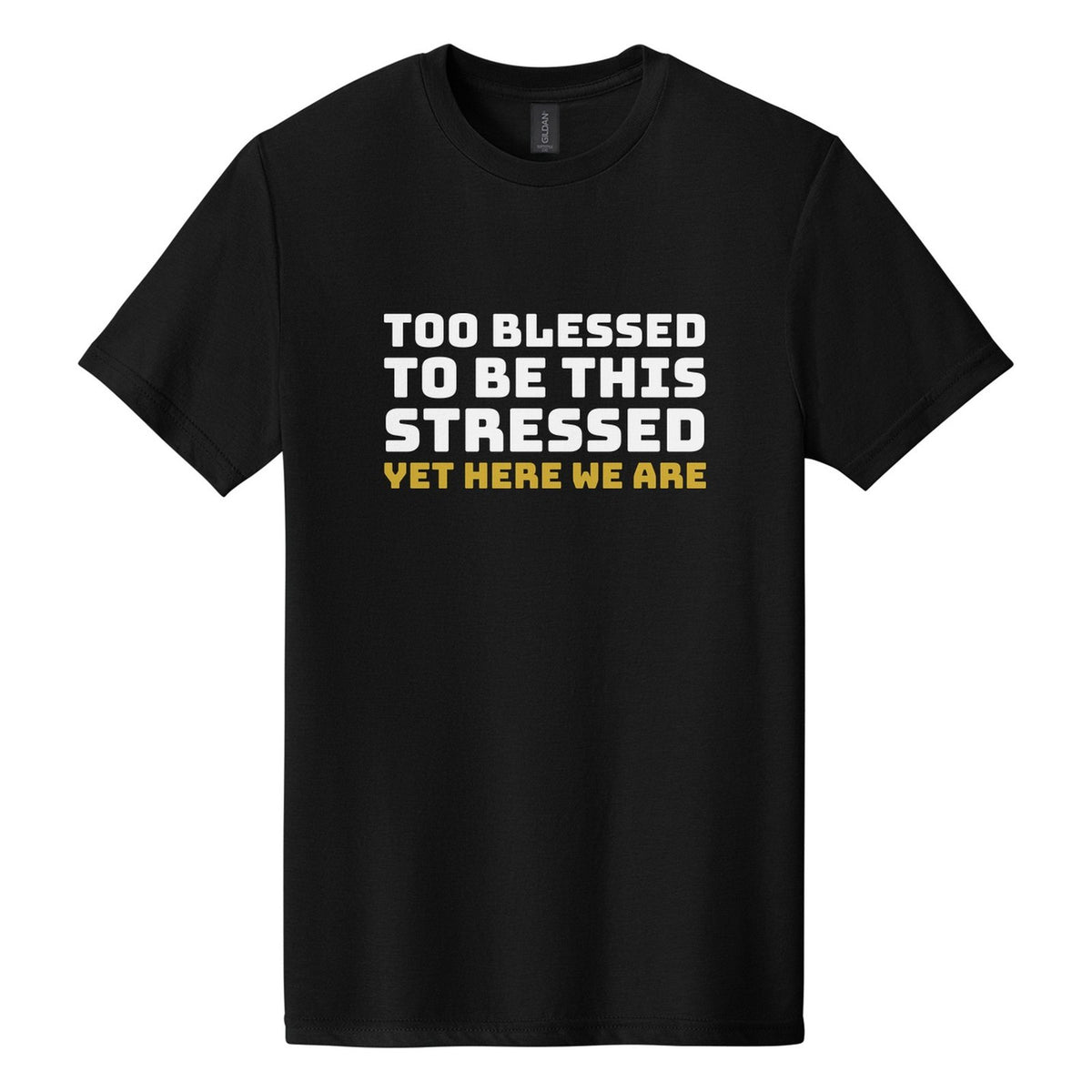 Too Blessed to Be This Stressed. Yet Here We Are tee in Pitch Black, Bungee font, White + Metallic Gold ink