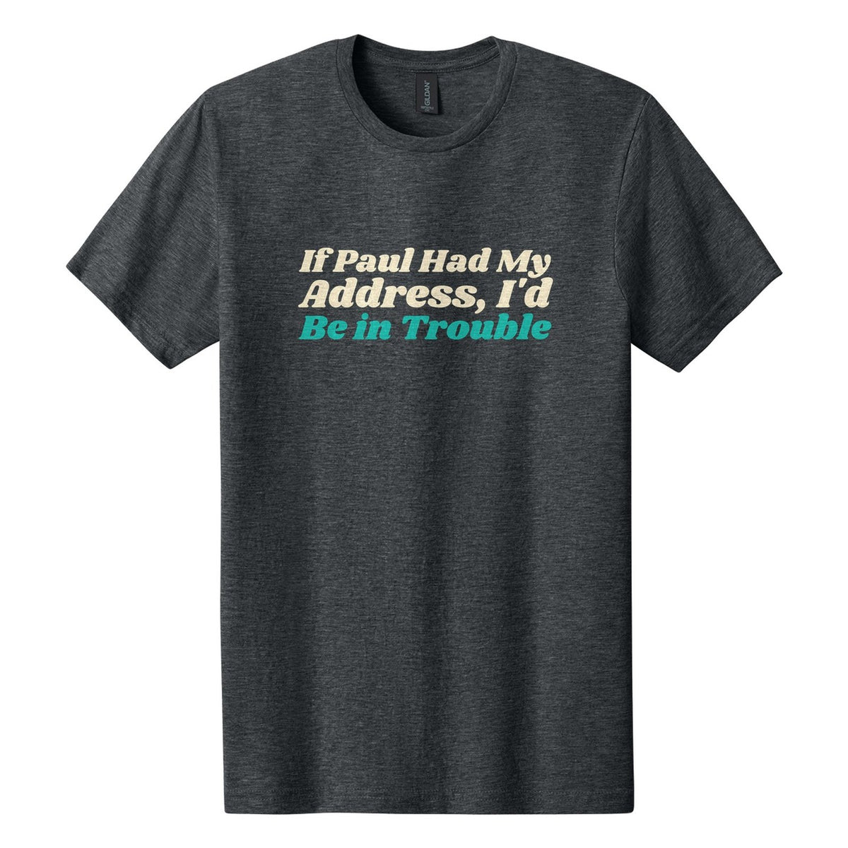 If Paul Had My Address, I'd Be in Trouble tee in Dark Heather, Shrikhand font, Cream + Teal ink