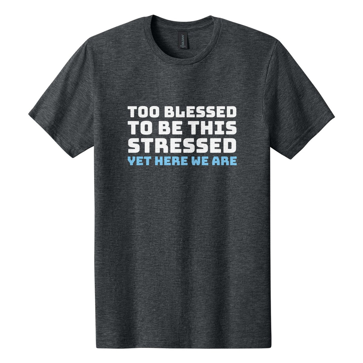 Too Blessed to Be This Stressed. Yet Here We Are tee in Dark Heather, Bungee font, White + Sky Blue ink