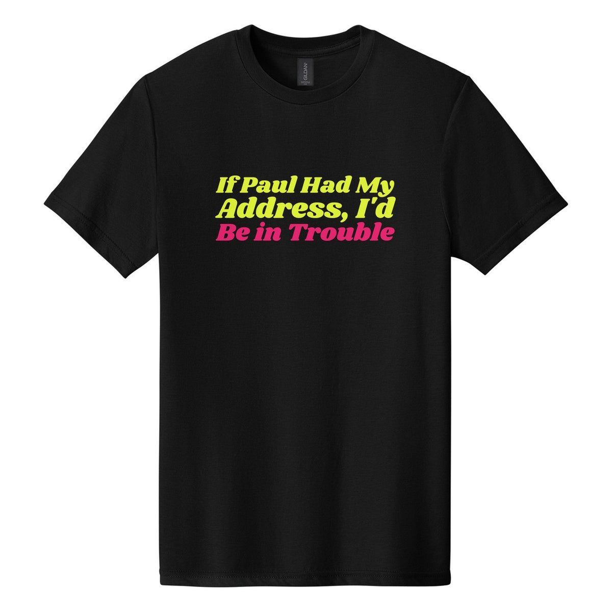 If Paul Had My Address, I'd Be in Trouble tee in Pitch Black, Shrikhand font, Neon Yellow + Hot Pink ink
