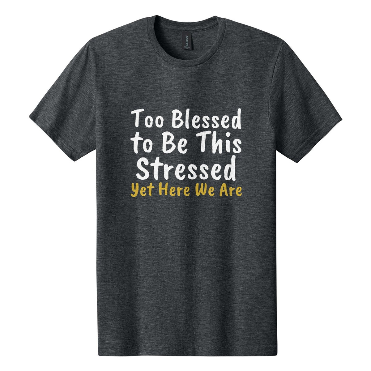 Too Blessed to Be This Stressed. Yet Here We Are tee in Dark Heather, Caveat Brush font, White + Metallic Gold ink