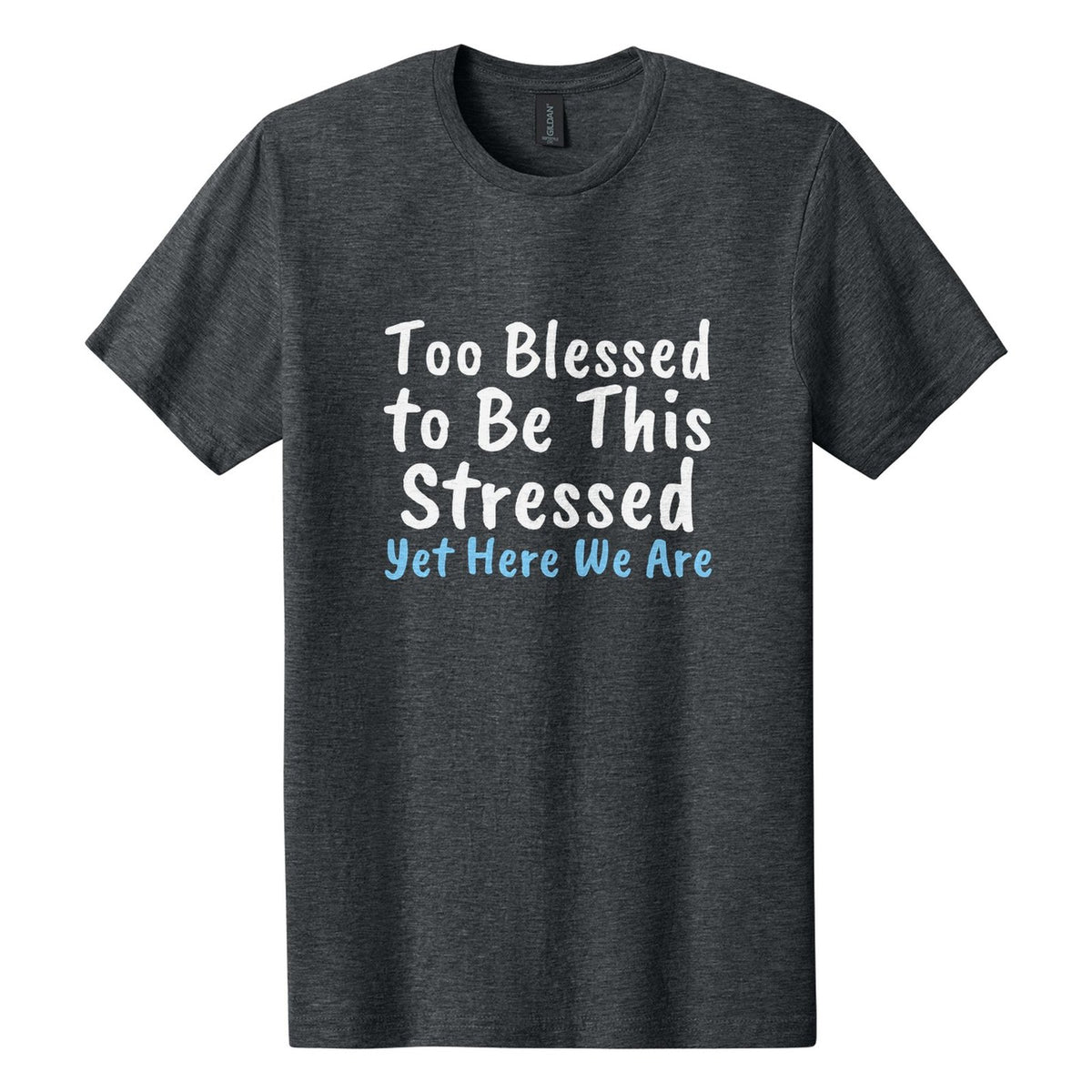 Too Blessed to Be This Stressed. Yet Here We Are tee in Dark Heather, Caveat Brush font, White + Sky Blue ink